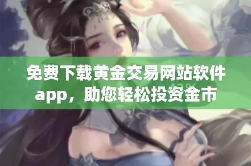 免费下载黄金交易网站软件app，助您轻松投资金市