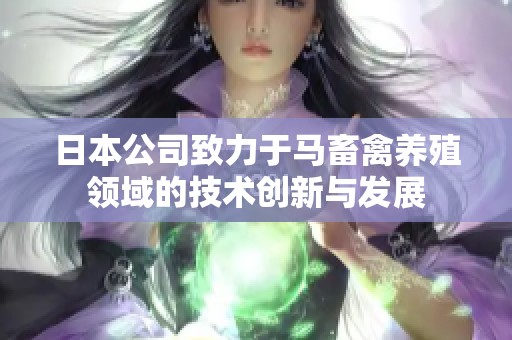 日本公司致力于马畜禽养殖领域的技术创新与发展