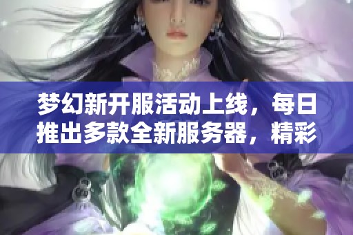 梦幻新开服活动上线，每日推出多款全新服务器，精彩推荐不容错过