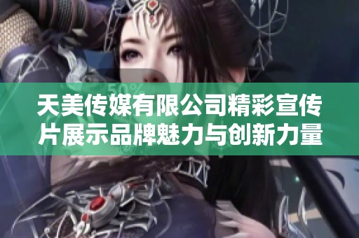 天美传媒有限公司精彩宣传片展示品牌魅力与创新力量