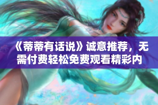 《蒂蒂有话说》诚意推荐，无需付费轻松免费观看精彩内容！