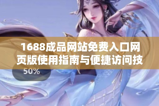 1688成品网站免费入口网页版使用指南与便捷访问技巧分享