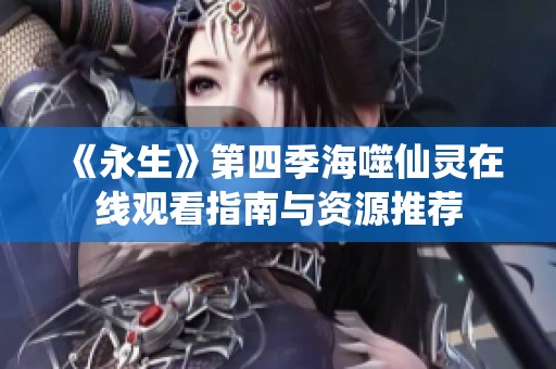 《永生》第四季海噬仙灵在线观看指南与资源推荐