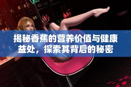 揭秘香蕉的营养价值与健康益处，探索其背后的秘密