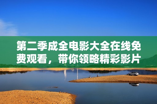 第二季成全电影大全在线免费观看，带你领略精彩影片魅力