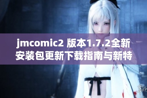 jmcomic2 版本1.7.2全新安装包更新下载指南与新特性解析