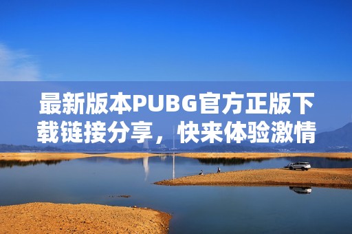 最新版本PUBG官方正版下载链接分享，快来体验激情战斗！