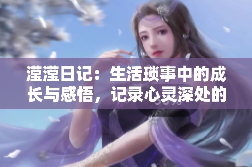 滢滢日记：生活琐事中的成长与感悟，记录心灵深处的每一天