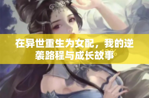 在异世重生为女配，我的逆袭路程与成长故事