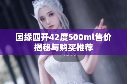 国缘四开42度500ml售价揭秘与购买推荐