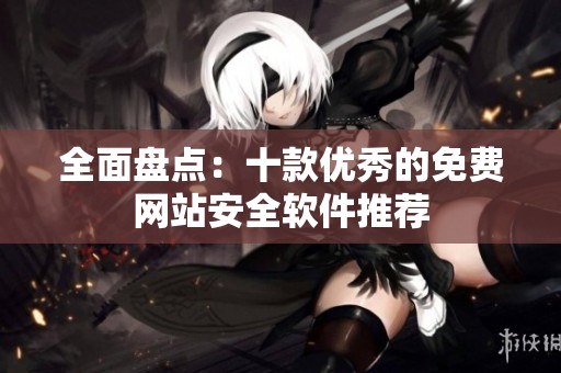 全面盘点：十款优秀的免费网站安全软件推荐