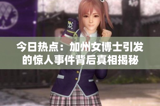 今日热点：加州女博士引发的惊人事件背后真相揭秘