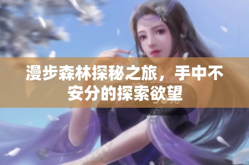 漫步森林探秘之旅，手中不安分的探索欲望