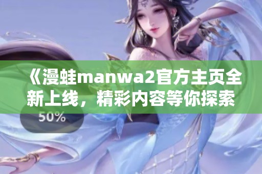 《漫蛙manwa2官方主页全新上线，精彩内容等你探索》