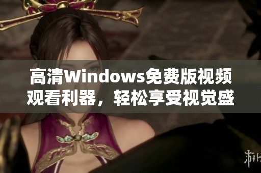 高清Windows免费版视频观看利器，轻松享受视觉盛宴