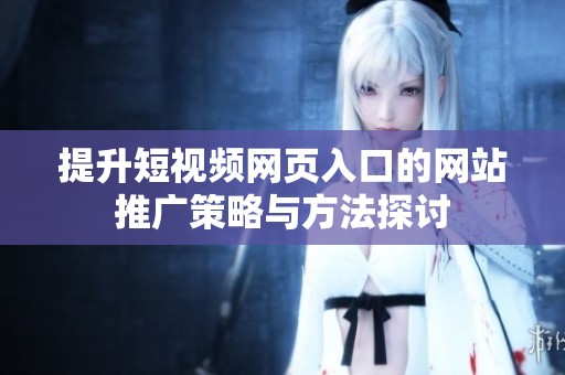 提升短视频网页入口的网站推广策略与方法探讨