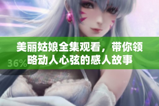 美丽姑娘全集观看，带你领略动人心弦的感人故事