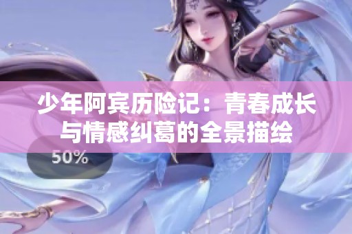 少年阿宾历险记：青春成长与情感纠葛的全景描绘