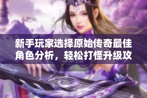 新手玩家选择原始传奇最佳角色分析，轻松打怪升级攻略分享
