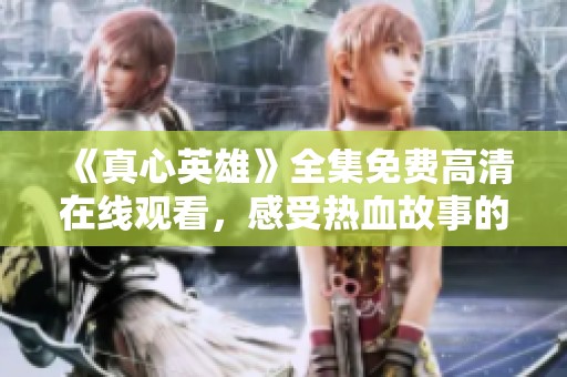 《真心英雄》全集免费高清在线观看，感受热血故事的动人情感