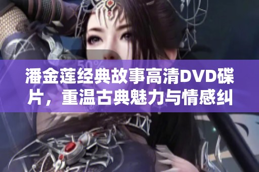潘金莲经典故事高清DVD碟片，重温古典魅力与情感纠葛