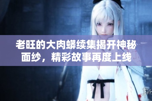 老旺的大肉蟒续集揭开神秘面纱，精彩故事再度上线