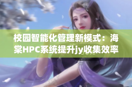 校园智能化管理新模式：海棠HPC系统提升jy收集效率