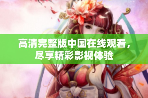 高清完整版中国在线观看，尽享精彩影视体验