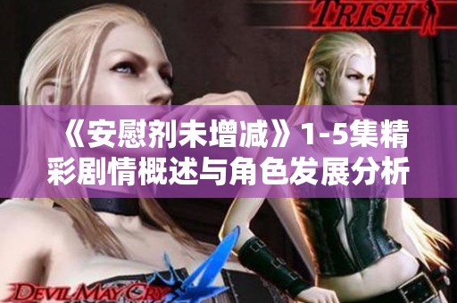 《安慰剂未增减》1-5集精彩剧情概述与角色发展分析