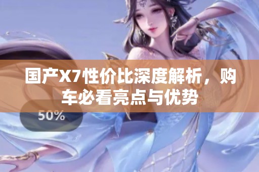 国产X7性价比深度解析，购车必看亮点与优势
