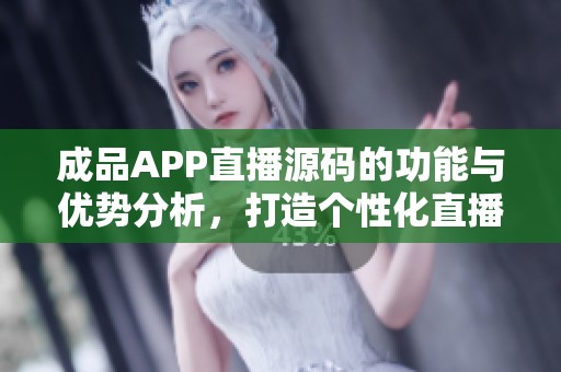 成品APP直播源码的功能与优势分析，打造个性化直播平台