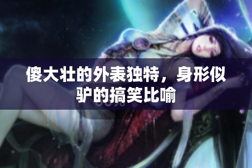 傻大壮的外表独特，身形似驴的搞笑比喻