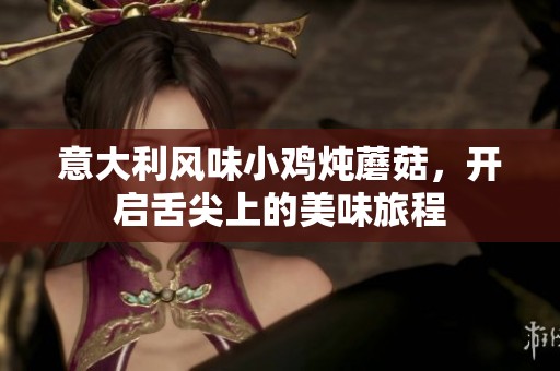 意大利风味小鸡炖蘑菇，开启舌尖上的美味旅程