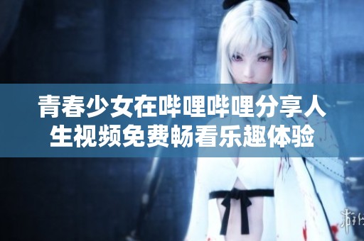 青春少女在哔哩哔哩分享人生视频免费畅看乐趣体验
