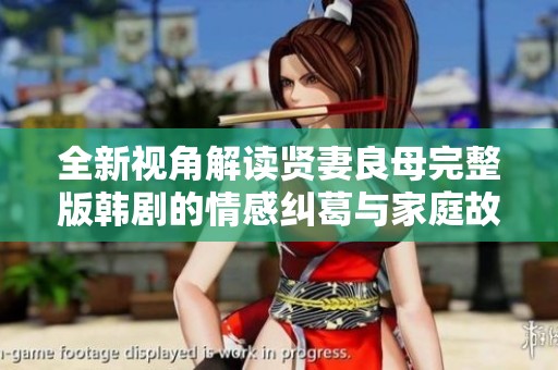 全新视角解读贤妻良母完整版韩剧的情感纠葛与家庭故事