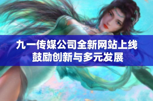 九一传媒公司全新网站上线 鼓励创新与多元发展