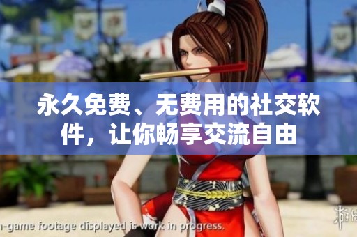 永久免费、无费用的社交软件，让你畅享交流自由