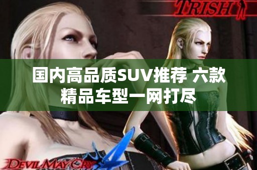 国内高品质SUV推荐 六款精品车型一网打尽