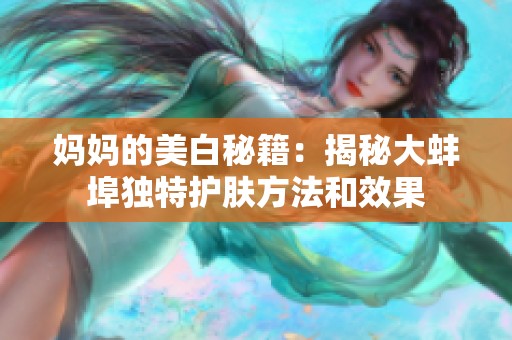 妈妈的美白秘籍：揭秘大蚌埠独特护肤方法和效果