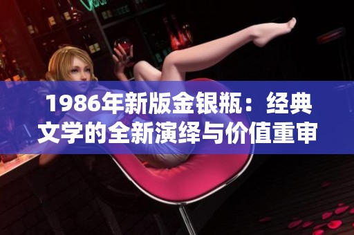 1986年新版金银瓶：经典文学的全新演绎与价值重审