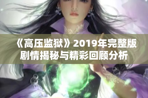 《高压监狱》2019年完整版剧情揭秘与精彩回顾分析