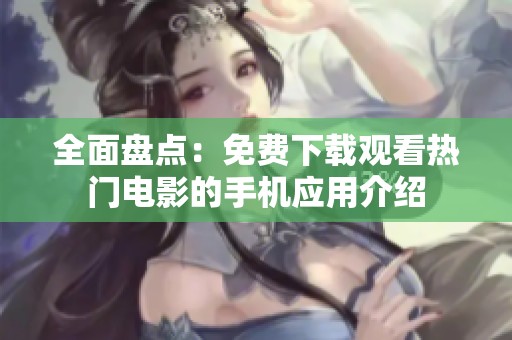 全面盘点：免费下载观看热门电影的手机应用介绍