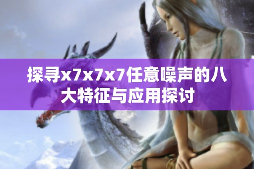 探寻x7x7x7任意噪声的八大特征与应用探讨