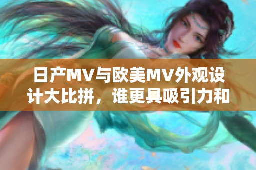 日产MV与欧美MV外观设计大比拼，谁更具吸引力和特色