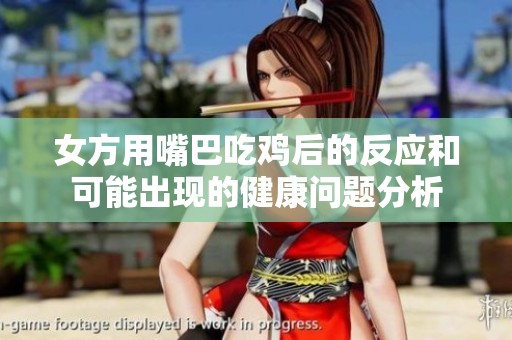 女方用嘴巴吃鸡后的反应和可能出现的健康问题分析