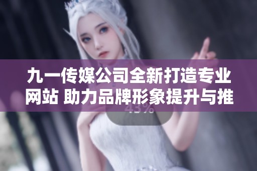 九一传媒公司全新打造专业网站 助力品牌形象提升与推广