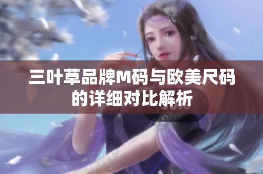 三叶草品牌M码与欧美尺码的详细对比解析