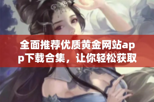 全面推荐优质黄金网站app下载合集，让你轻松获取最新资源