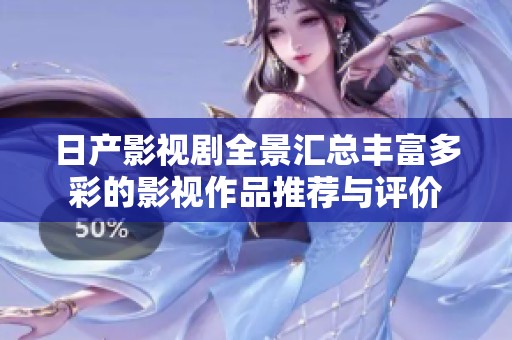 日产影视剧全景汇总丰富多彩的影视作品推荐与评价