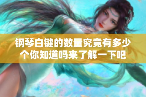 钢琴白键的数量究竟有多少个你知道吗来了解一下吧